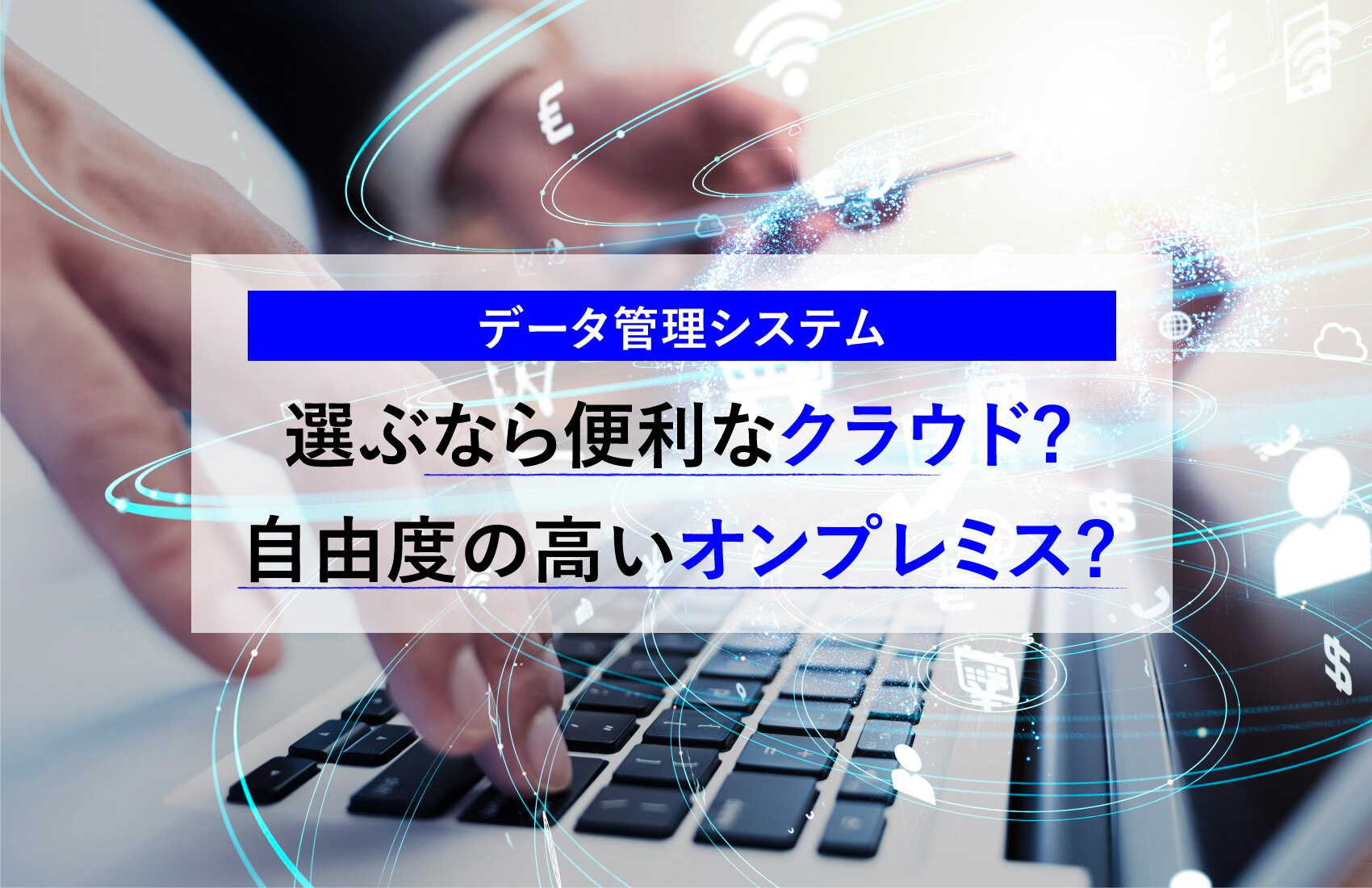 選ぶなら便利なクラウド?　自由度の高いオンプレミス?